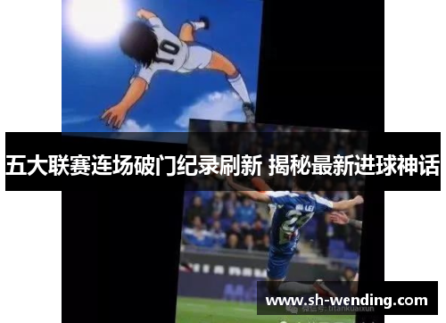 五大联赛连场破门纪录刷新 揭秘最新进球神话