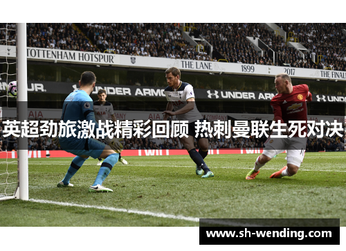 英超劲旅激战精彩回顾 热刺曼联生死对决