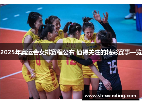 2025年奥运会女排赛程公布 值得关注的精彩赛事一览