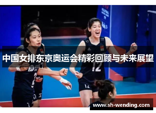 中国女排东京奥运会精彩回顾与未来展望