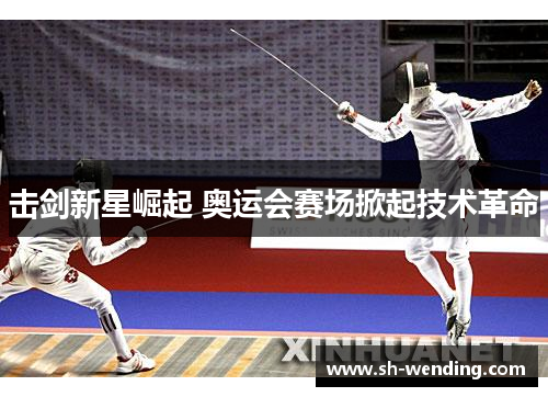 击剑新星崛起 奥运会赛场掀起技术革命