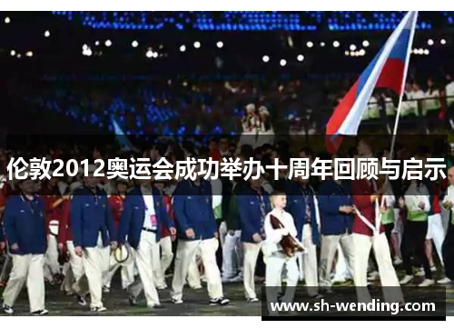 伦敦2012奥运会成功举办十周年回顾与启示