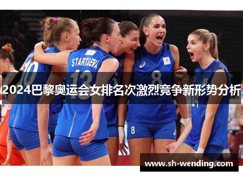 2024巴黎奥运会女排名次激烈竞争新形势分析