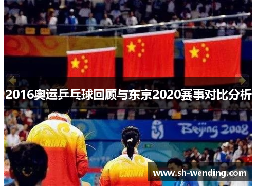 2016奥运乒乓球回顾与东京2020赛事对比分析