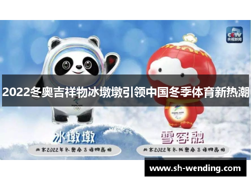 2022冬奥吉祥物冰墩墩引领中国冬季体育新热潮