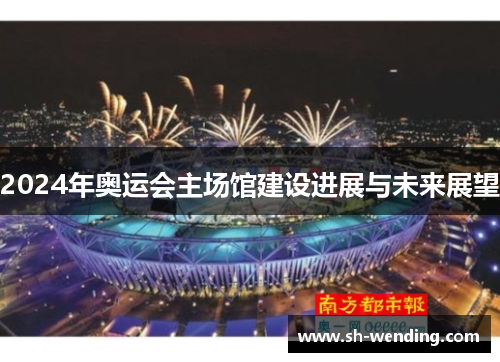 2024年奥运会主场馆建设进展与未来展望